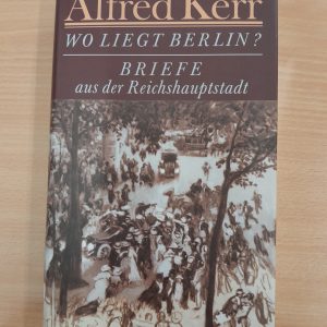 Alfred Kerr: Wo liegt Berlin? Briefe an die Reichshauptstadt