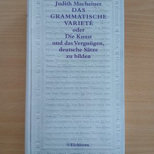 Judith Macheiner: DAS GRAMMATISCHE VARIETÉ oder Die Kunst und das Vergnügen, deutsche Sätze zu bilden